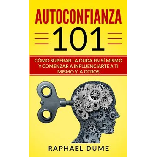 Autoconfianza 101: Cómo Superar La Duda En Sí Mismo Y Comenzar a Influenciarte a Ti Mismo Y a Otros - Paperback