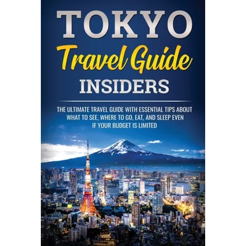 Tokyo Travel Guide Insiders: The Ultimate Travel Guide with Essential Tips About What to See, Where to Go, Eat, and Sleep even if Your Budget is Limit - Paperback