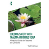 Building Safety with Trauma-Informed Yoga: A Practical Guide for Teachers and Clinicians - Paperback