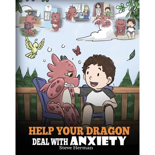 Help Your Dragon Deal With Anxiety: Train Your Dragon To Overcome Anxiety. A Cute Children Story To Teach Kids How To Deal With Anxiety, Worry And Fea - Paperback