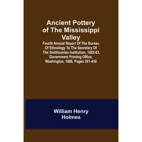 Ancient Pottery of the Mississippi Valley; Fourth Annual Report of the Bureau of Ethnology to the Secretary of the Smithsonian Institution, 1882-83, G - Paperback