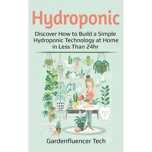 Hydroponic: Discover How to Build a Simple Hydroponic Technology at Home in Less Than 24hr - Paperback