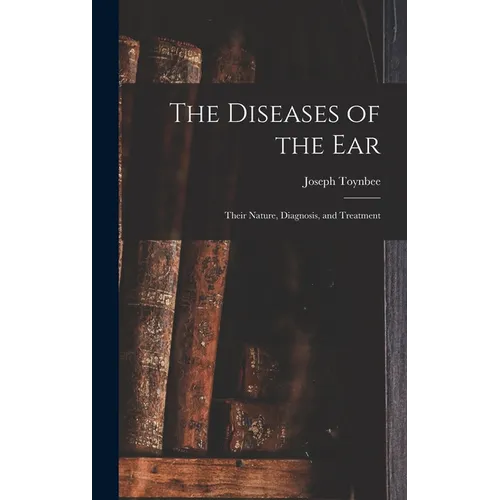 The Diseases of the Ear: Their Nature, Diagnosis, and Treatment - Hardcover