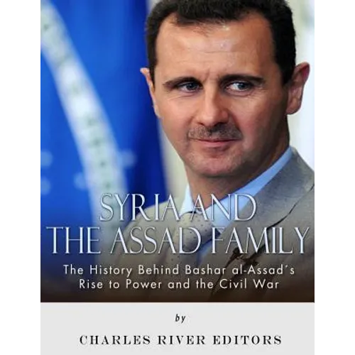 Syria and the Assad Family: The History Behind Bashar al-Assad's Rise to Power and the Civil War - Paperback