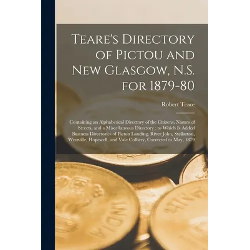 Teare's Directory of Pictou and New Glasgow, N.S. for 1879-80 [microform]: Containing an Alphabetical Directory of the Citizens, Names of Streets, and - Paperback
