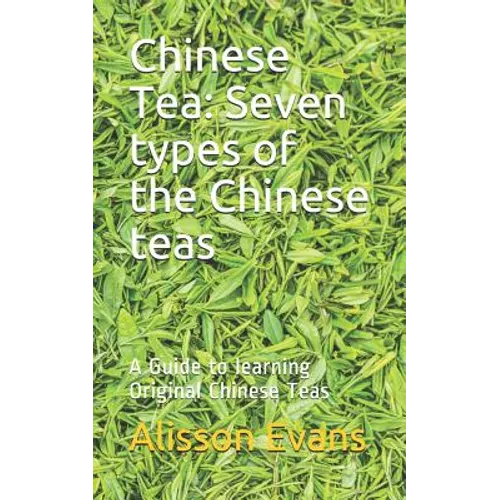 Chinese Tea: Seven Types of the Chinese Teas: A Guide to Learning Original Chinese Teas - Paperback