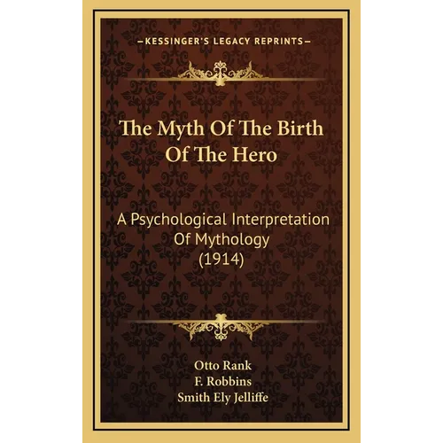 The Myth Of The Birth Of The Hero: A Psychological Interpretation Of Mythology (1914) - Hardcover