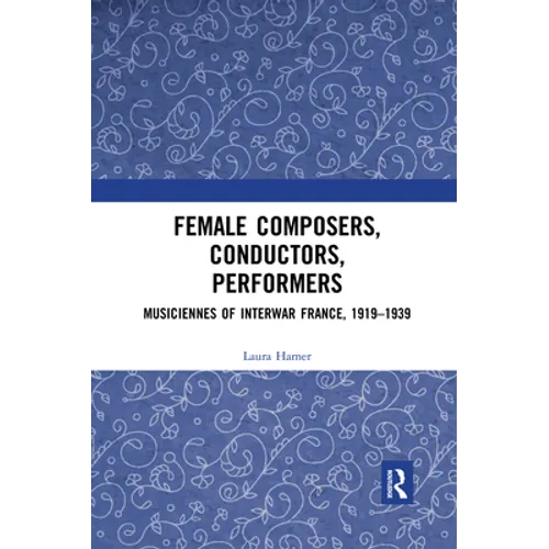 Female Composers, Conductors, Performers: Musiciennes of Interwar France, 1919-1939 - Paperback