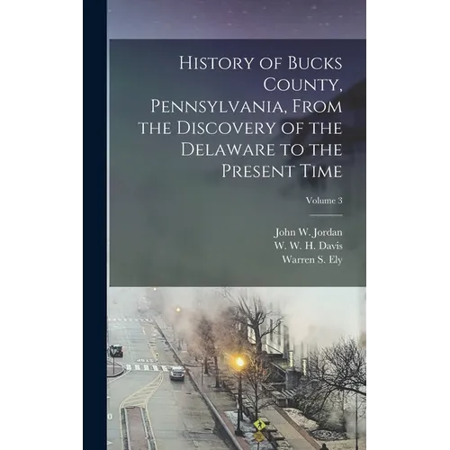 History of Bucks County, Pennsylvania, From the Discovery of the Delaware to the Present Time; Volume 3 - Hardcover