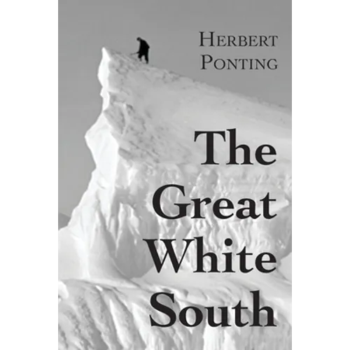 The Great White South, or With Scott in the Antarctic: Being an account of experiences with Captain Scott's South Pole Expedition and of the nature li - Paperback