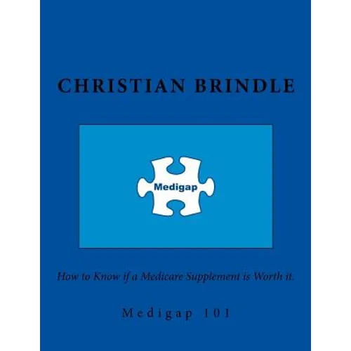 Medigap 101. How to Know if a Medicare Supplement is Worth it. - Paperback