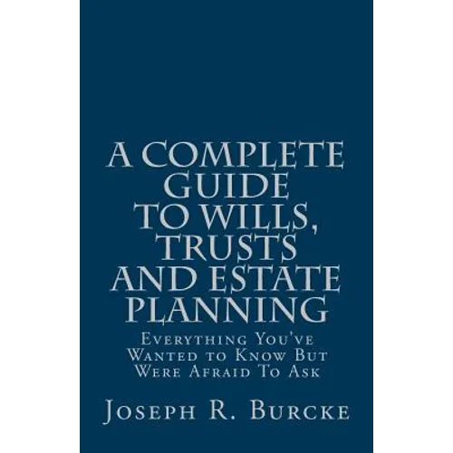 A Complete Guide to Wills, Trusts and Estate Planning: Everything You've Wanted to Know But Were Afraid To Ask - Paperback
