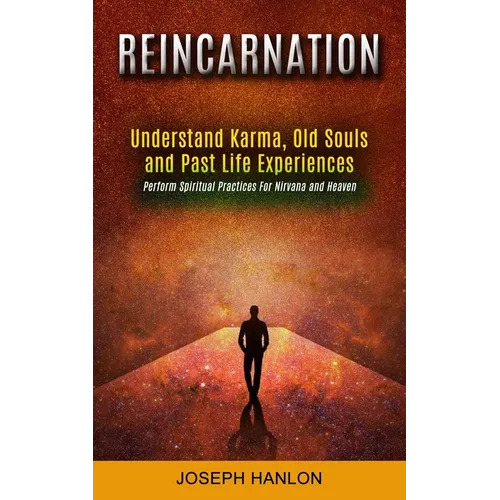 Reincarnation: Understand Karma, Old Souls and Past Life Experiences (Perform Spiritual Practices For Nirvana and Heaven) - Paperback