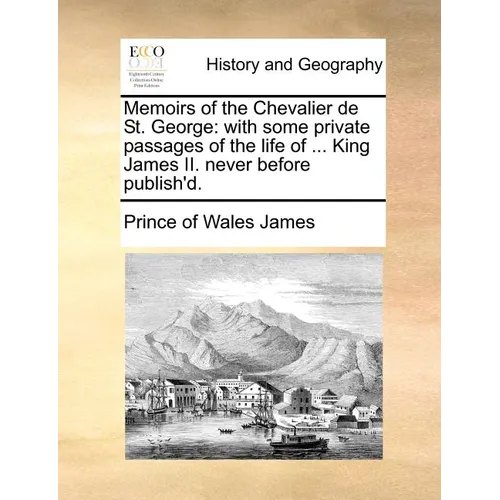 Memoirs of the Chevalier de St. George: With Some Private Passages of the Life of ... King James II. Never Before Publish'd. - Paperback