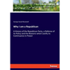 Why I am a Republican: A History of the Republican Party, a Defense of its Policy and the Reasons which Justify its Continuance in Power - Paperback