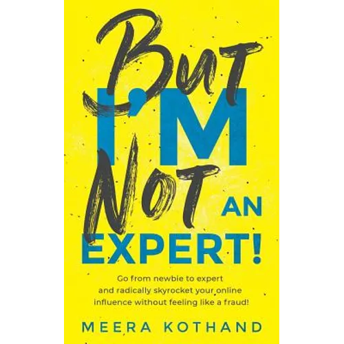 But I'm Not an Expert!: Go from Newbie to Expert and Radically Skyrocket Your Influence Without Feeling Like a Fraud - Paperback