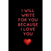I will write for you because I love: Valentine's Day gifts for husband-wife, wedding anniversary gifts for him 120 pages Size 6 x 9 (15.24 x 22.86 cm) - Paperback