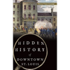 Hidden History of Downtown St. Louis - Hardcover