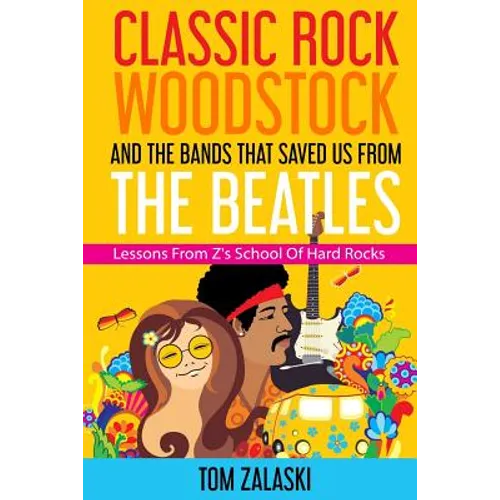 Classic Rock, Woodstock And The Bands That Saved Us From The Beatles: Lessons From Z's School Of Hard Rocks - Paperback