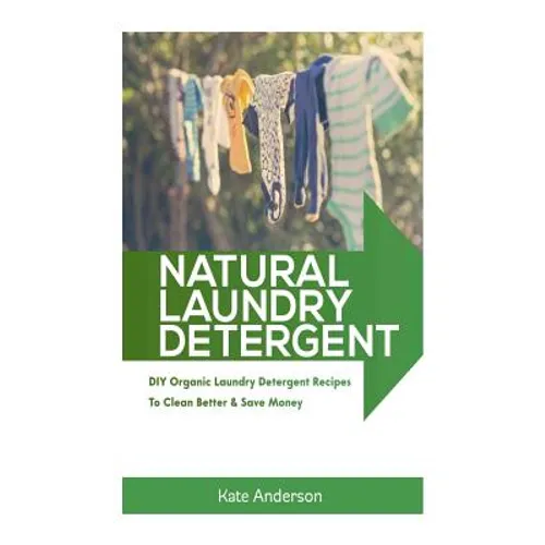Natural Laundry Detergent: DIY Organic Laundry Detergent Recipes To Clean Better & Save Money - Paperback