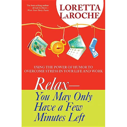 Relax - You May Only Have a Few Minutes Left: Using the Power of Humor to Overcome Stress in Your Life and Work - Paperback