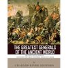The Greatest Generals of the Ancient World: The Lives and Legacies of Alexander the Great, Hannibal and Julius Caesar - Paperback