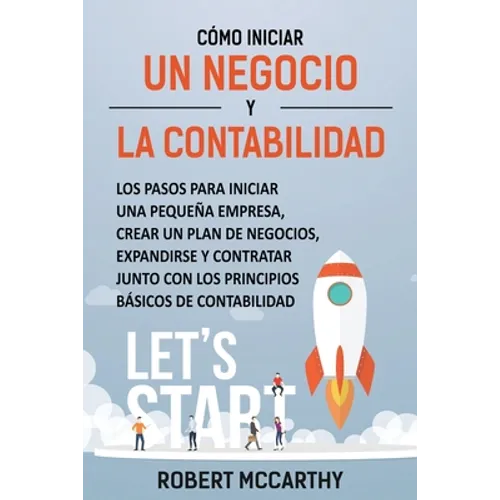 Cómo iniciar un negocio y la contabilidad: Los pasos para iniciar una pequeña empresa, crear un plan de negocios, expandirse y contratar junto con los - Paperback
