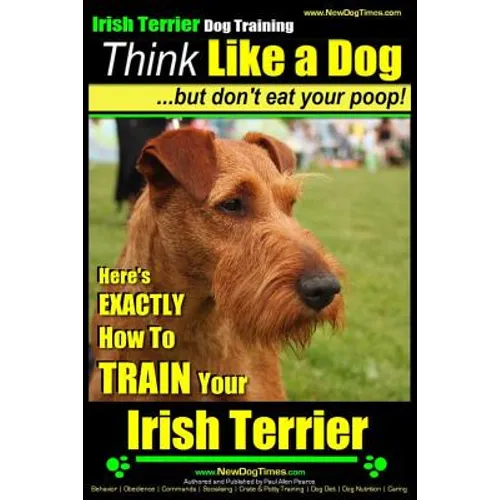 IRISH TERRIER DOG TRAINING Think Like a Dog but Don't Eat Your Poop!: Here's EXACTLY How to TRAIN Your Irish Terrier - Paperback