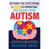 Beyond the Spectrum: a Guide to Parenting Adolescents with Autism - Paperback