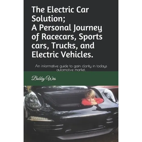 The Electric Car Solution; A Personal Journey of Racecars, Sports cars, Trucks, and Electric Vehicles.: An informative guide to gain clarity in todays - Paperback