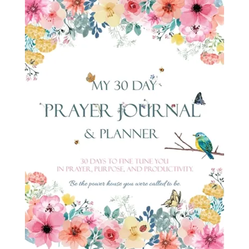 My 30 Day Prayer Journal & Planner: 30 Days To Fine Tune You In Prayer, Purpose, And Productivity. - Paperback