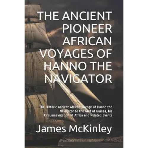 The Ancient Pioneer African Voyages of Hanno the Navigator: The Historic Ancient African Voyage of Hanno the Navigator to the Gulf of Guinea, His Circ - Paperback