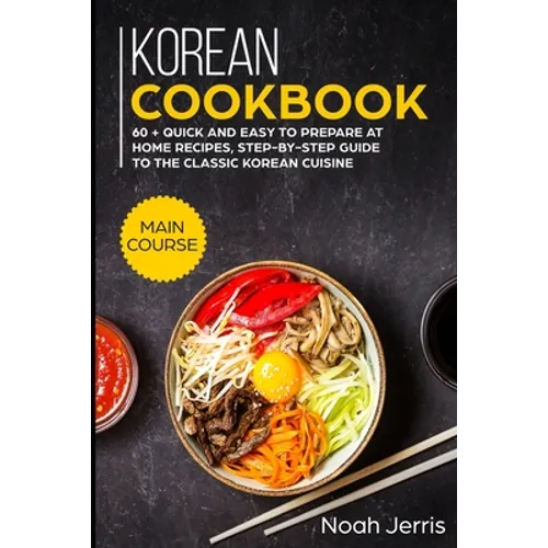 Korean Cookbook: MAIN COURSE - 60 + Quick and easy to prepare at home recipes, step-by-step guide to the classic Korean cuisine - Paperback