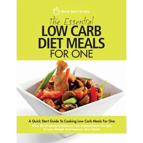 The Essential Low Carb Diet Meals For One: A Quick Start Guide To Cooking Low Carb Meals For One. Over 80 Simple And Delicious Low Carbohydrate Recipe - Paperback