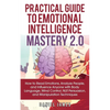 Practical Guide to Emotional Intelligence Mastery 2.0: How to Read Emotions, Analyze People, and Influence Anyone with Body Language, Mind Control, NL - Paperback