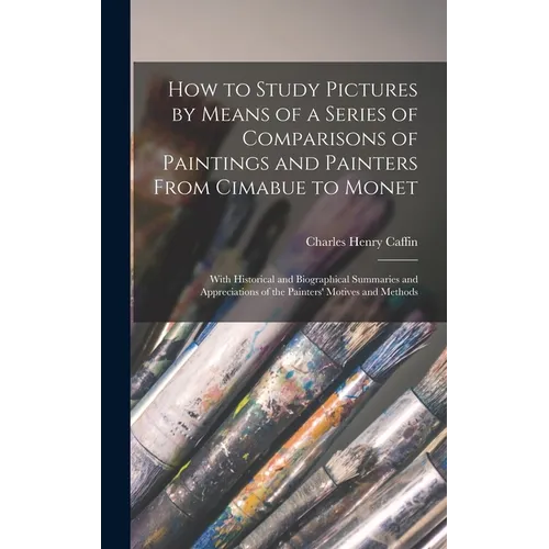 How to Study Pictures by Means of a Series of Comparisons of Paintings and Painters From Cimabue to Monet: With Historical and Biographical Summaries - Hardcover