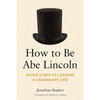 How to Be Abe Lincoln: Seven Steps to Leading a Legendary Life - Paperback