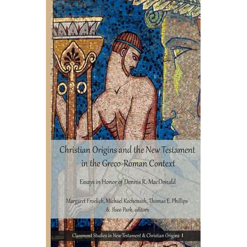 Christian Origins and the New Testament in the Greco-Roman Context: Essays in Honor of Dennis R. MacDonald - Paperback