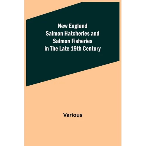 New England Salmon Hatcheries and Salmon Fisheries in the Late 19th Century - Paperback
