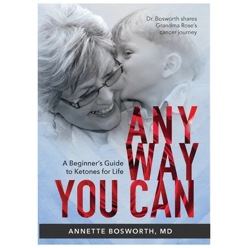 Anyway You Can: Doctor Bosworth Shares Her Mom's Cancer Journey: A BEGINNER'S GUIDE TO KETONES FOR LIFE - Hardcover