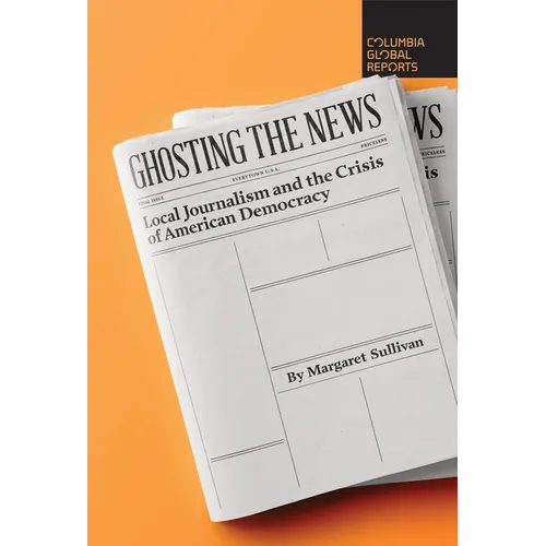 Ghosting the News: Local Journalism and the Crisis of American Democracy - Paperback