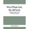 History Of Morgan County, Ohio, With Portraits And Biographical Sketches Of Some Of Its Pioneers And Prominent Men - Paperback