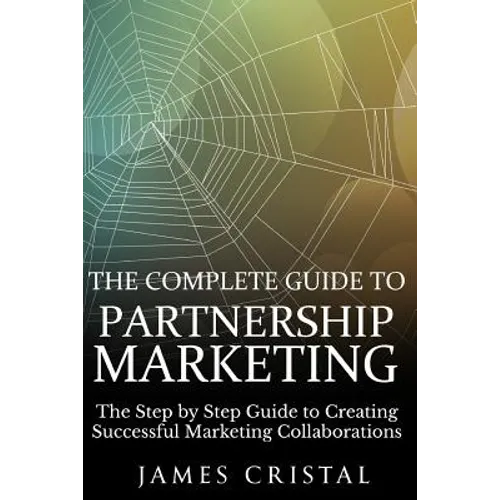 The Complete Guide to Partnership Marketing: How to Create Successful Marketing Collaborations - Paperback