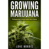 Growing Marijuana: The Complete Guide to Growing Cannabis Indoors and Outside - Paperback