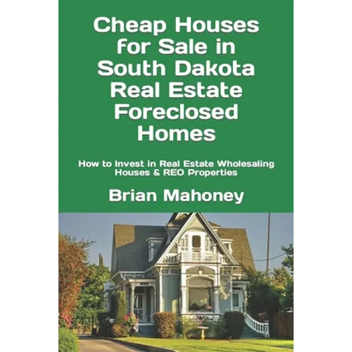 Cheap Houses for Sale in South Dakota Real Estate Foreclosed Homes: How to Invest in Real Estate Wholesaling Houses & REO Properties - Paperback