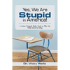 Yes, We Are Stupid in America!: A Former Principal's Reality Check on Why Our Public Schools Are Failing - Paperback