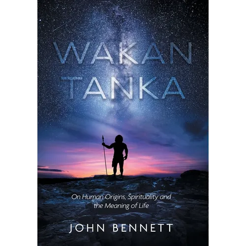 Wakan Tanka: On Human Origins, Spirituality and the Meaning of Life - Hardcover