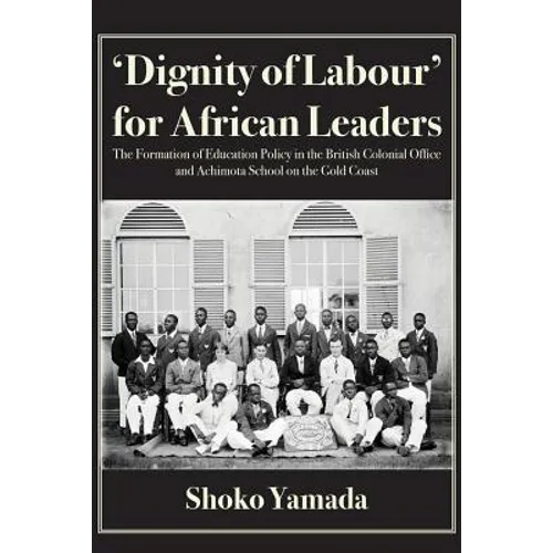 'Dignity of Labour' for African Leaders: The Formation of Education Policy in the British Colonial Office and Achimota School on the Gold Coast - Paperback