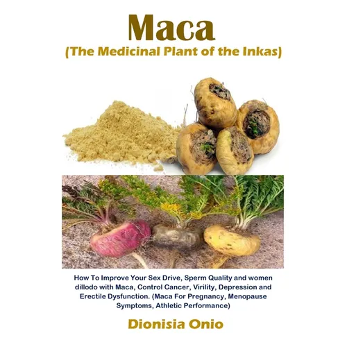 Maca (The Medicinal Plant of the Inkas): How To Improve Your Sex Drive, Sperm Quality and women dillodo with Maca, Control Cancer, Virility, Depressio - Paperback
