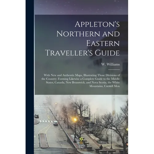 Appleton's Northern and Eastern Traveller's Guide: With new and Authentic Maps, Illustrating Those Divisions of the Country; Forming Likewise a Comple - Paperback